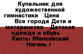 Купальник для художественной гимнастики › Цена ­ 20 000 - Все города Дети и материнство » Детская одежда и обувь   . Ханты-Мансийский,Нягань г.